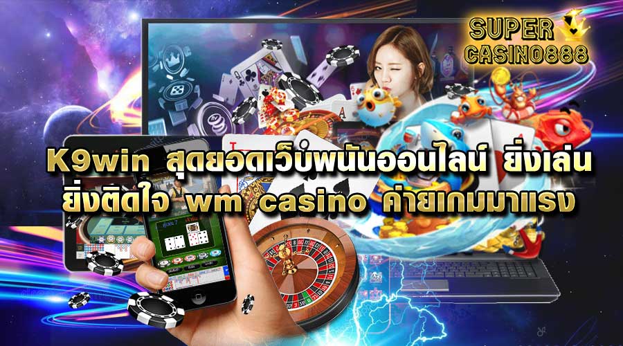 You are currently viewing K9win สุดยอดเว็บพนันออนไลน์ ยิ่งเล่น ยิ่งติดใจ wm casino ค่ายเกมมาแรง